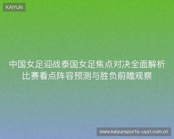 中国女足迎战泰国女足焦点对决全面解析比赛看点阵容预测与胜负前瞻观察